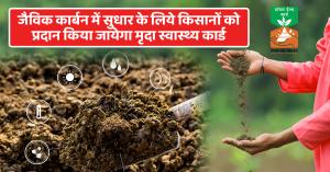 Soil health card: जैविक कार्बन में सुधार के लिये किसानों को प्रदान किया जायेगा मृदा स्वास्थ्य कार्ड